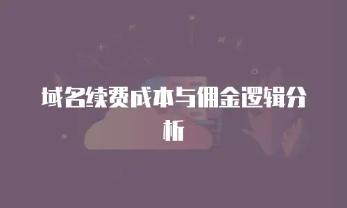域名续费成本与佣金逻辑分析