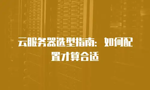 云服务器选型指南：如何配置才算合适