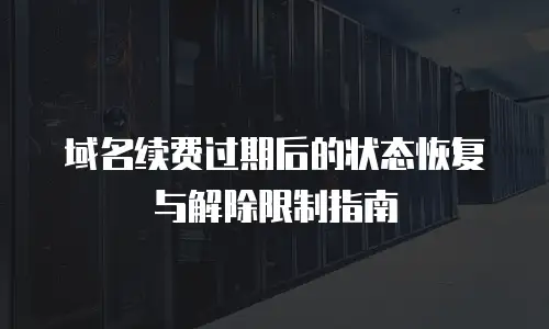 域名续费过期后的状态恢复与解除限制指南