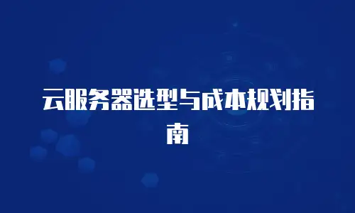 云服务器选型与成本规划指南