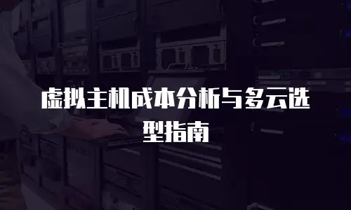 虚拟主机成本分析与多云选型指南