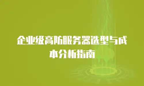 企业级高防服务器选型与成本分析指南
