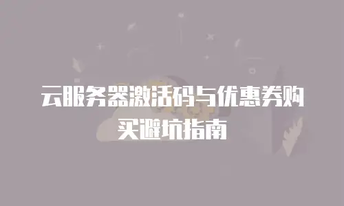 云服务器激活码与优惠券购买避坑指南