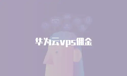 华为云vps佣金
