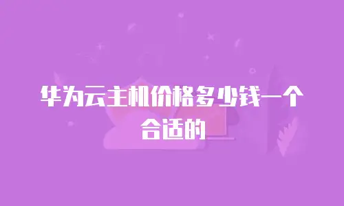 华为云主机价格多少钱一个合适的
