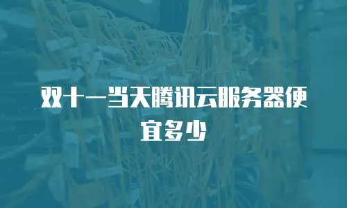 双十一当天腾讯云服务器便宜多少