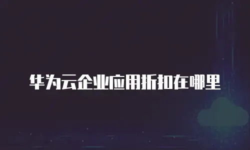 华为云企业应用折扣在哪里