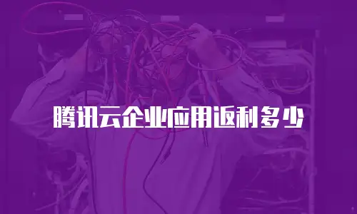 腾讯云企业应用返利多少