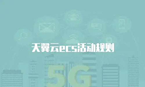 天翼云ecs活动规则