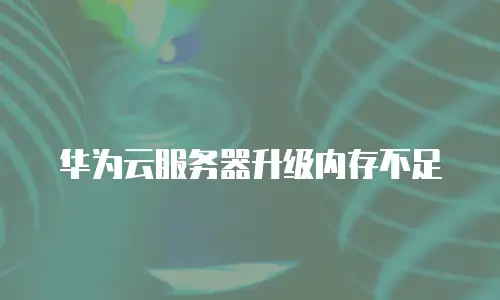 华为云服务器升级内存不足