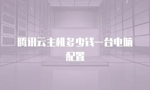 腾讯云主机多少钱一台电脑配置
