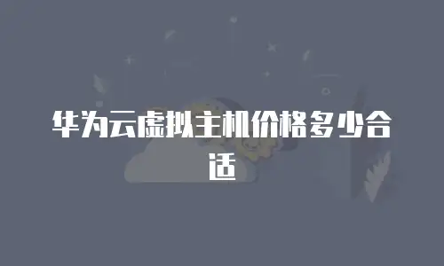 华为云虚拟主机价格多少合适