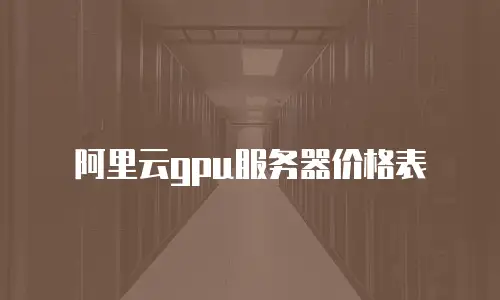 阿里云gpu服务器价格表