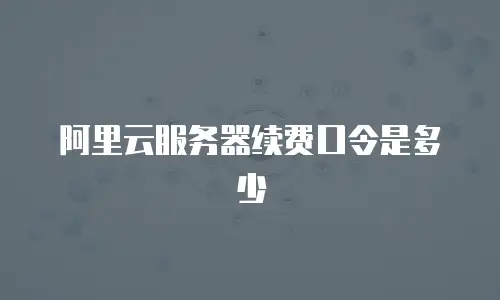 阿里云服务器续费口令是多少