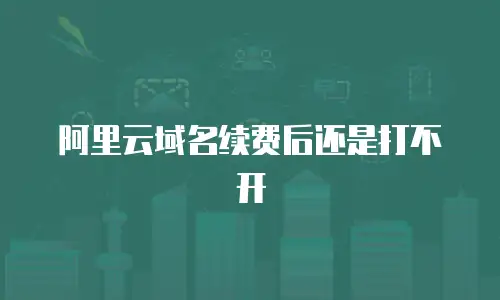 阿里云域名续费后还是打不开