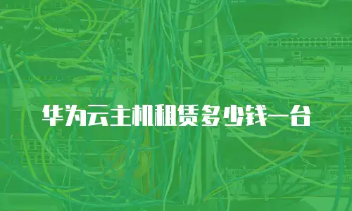 华为云主机租赁多少钱一台