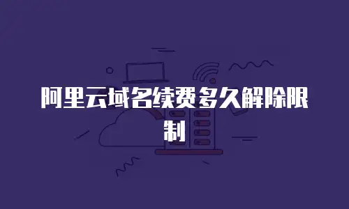 阿里云域名续费多久解除限制