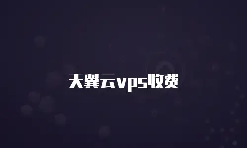 天翼云vps收费