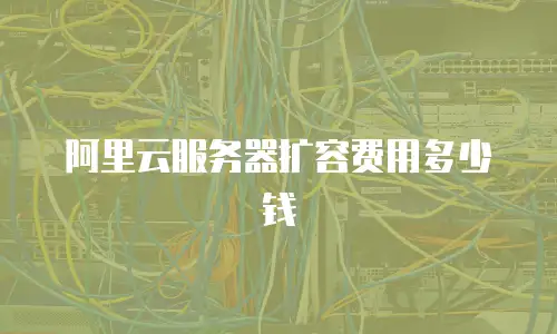 阿里云服务器扩容费用多少钱