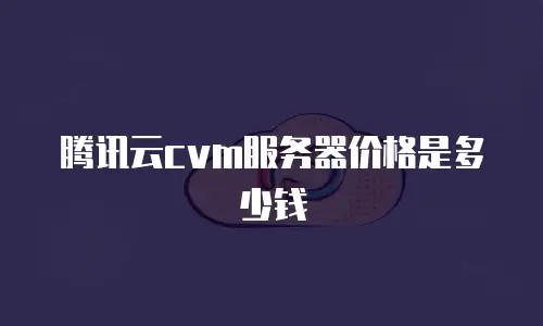 腾讯云cvm服务器价格是多少钱