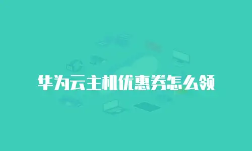 华为云主机优惠券怎么领