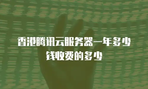 香港腾讯云服务器一年多少钱收费的多少