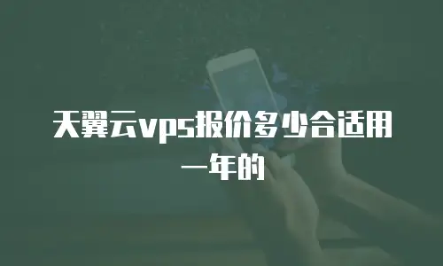 天翼云vps报价多少合适用一年的