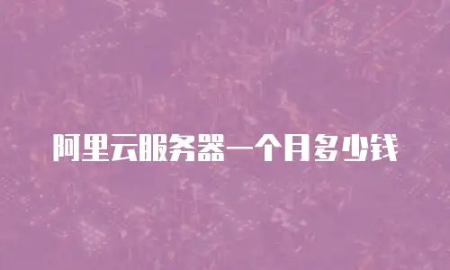 阿里云服务器一个月多少钱