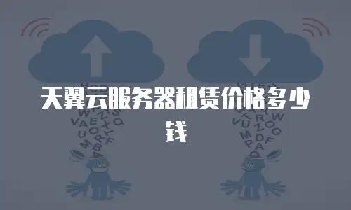 天翼云服务器租赁价格多少钱