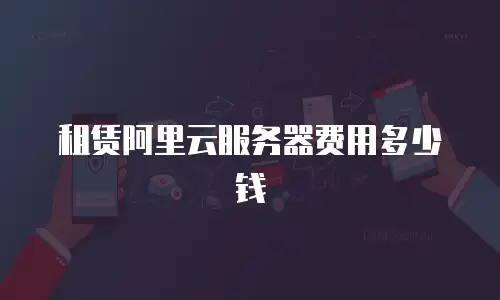 租赁阿里云服务器费用多少钱