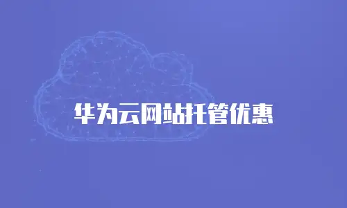 华为云网站托管优惠