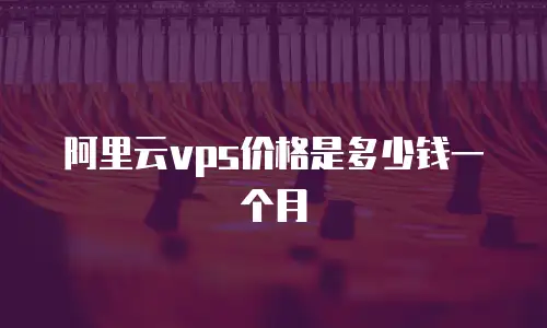 阿里云vps价格是多少钱一个月