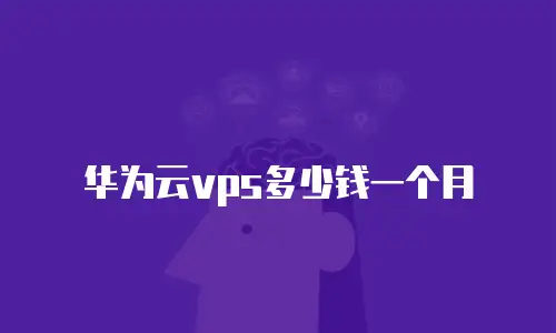 华为云vps多少钱一个月