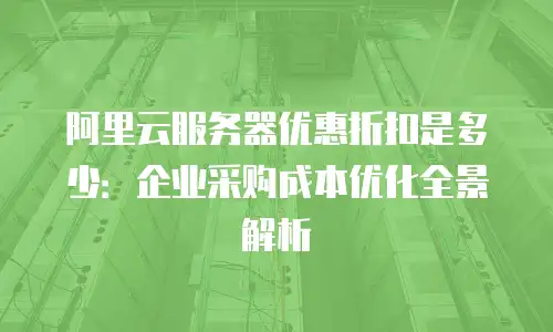 阿里云服务器优惠折扣是多少：企业采购成本优化全景解析