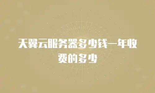 天翼云服务器多少钱一年收费的多少
