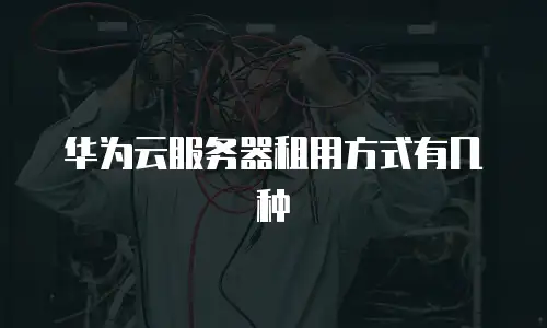 华为云服务器租用方式有几种
