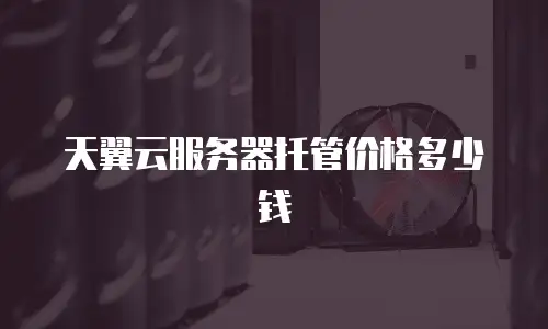 天翼云服务器托管价格多少钱