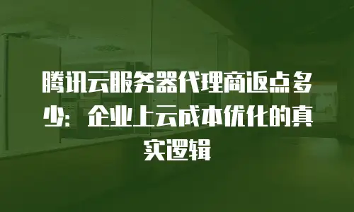 腾讯云服务器代理商返点多少：企业上云成本优化的真实逻辑