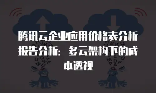 腾讯云企业应用价格表分析报告分析：多云架构下的成本透视