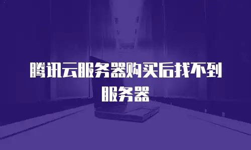 腾讯云服务器购买后找不到服务器