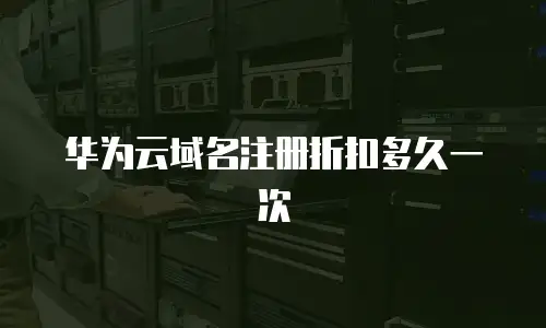 华为云域名注册折扣多久一次