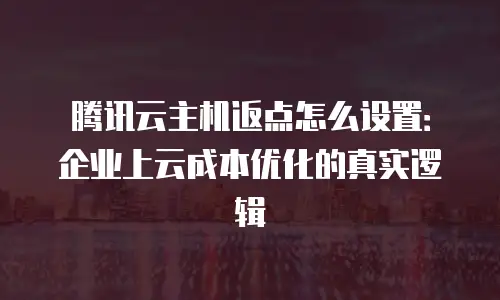 腾讯云主机返点怎么设置：企业上云成本优化的真实逻辑
