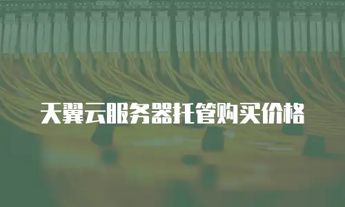 天翼云服务器托管购买价格