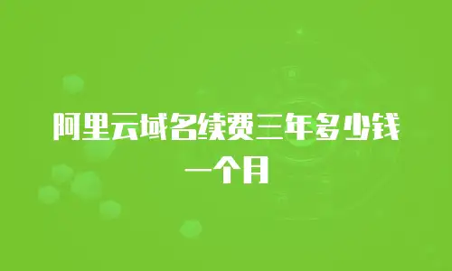 阿里云域名续费三年多少钱一个月