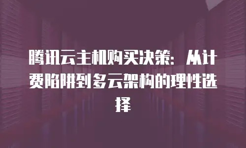 腾讯云主机购买决策：从计费陷阱到多云架构的理性选择
