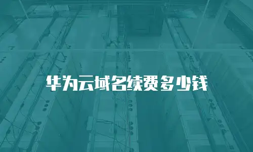 华为云域名续费多少钱