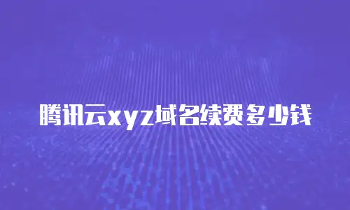 腾讯云xyz域名续费多少钱