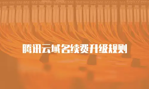 腾讯云域名续费升级规则
