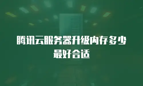 腾讯云服务器升级内存多少最好合适