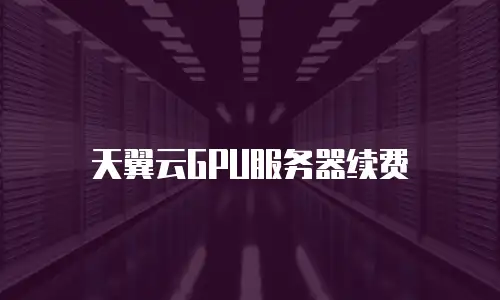 天翼云GPU服务器续费